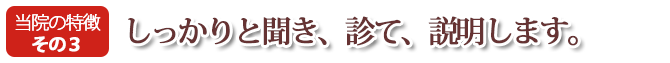 しっかりと聞き、診て、説明します。